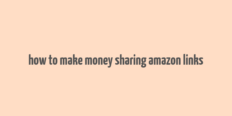 how to make money sharing amazon links