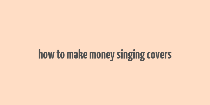 how to make money singing covers