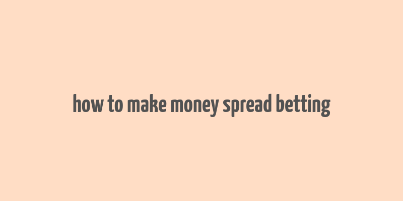 how to make money spread betting