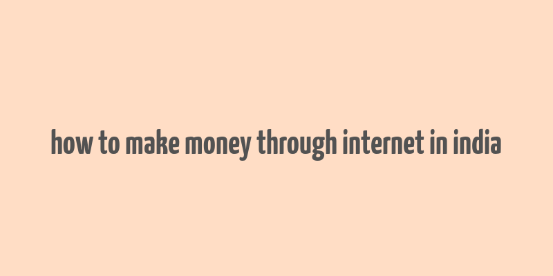 how to make money through internet in india