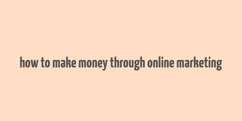 how to make money through online marketing