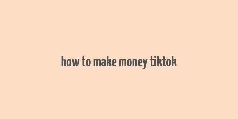 how to make money tiktok