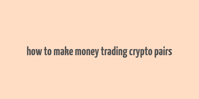 how to make money trading crypto pairs