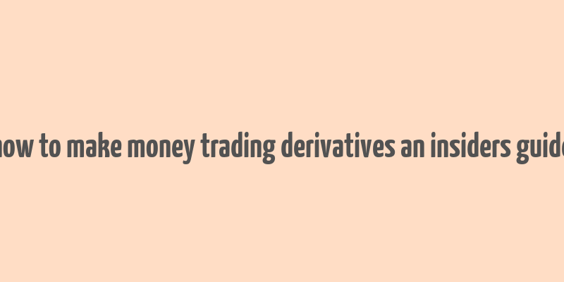 how to make money trading derivatives an insiders guide