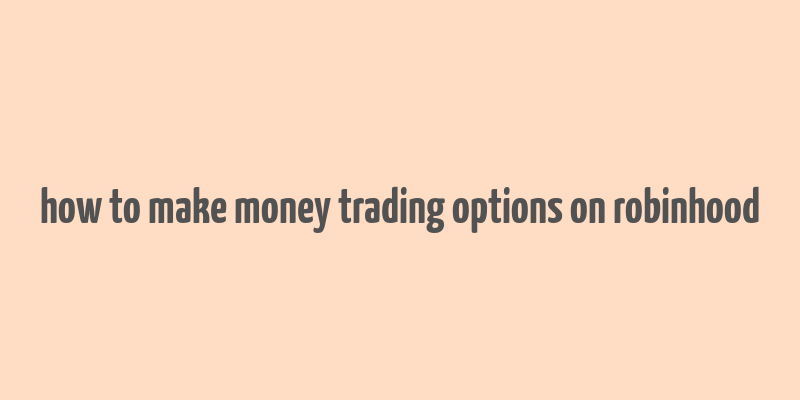 how to make money trading options on robinhood