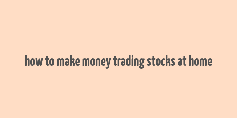 how to make money trading stocks at home