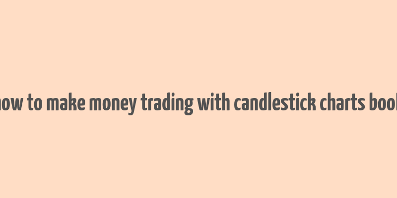 how to make money trading with candlestick charts book