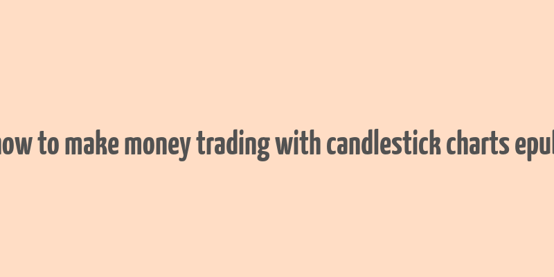 how to make money trading with candlestick charts epub