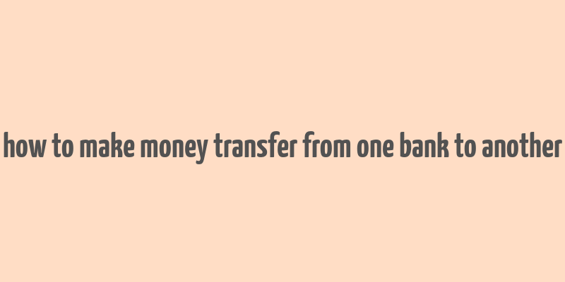 how to make money transfer from one bank to another