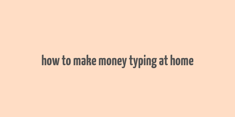 how to make money typing at home