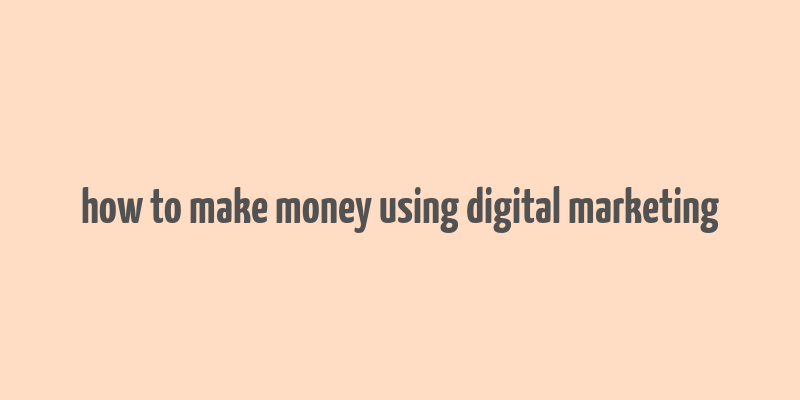 how to make money using digital marketing