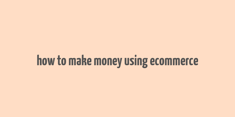 how to make money using ecommerce