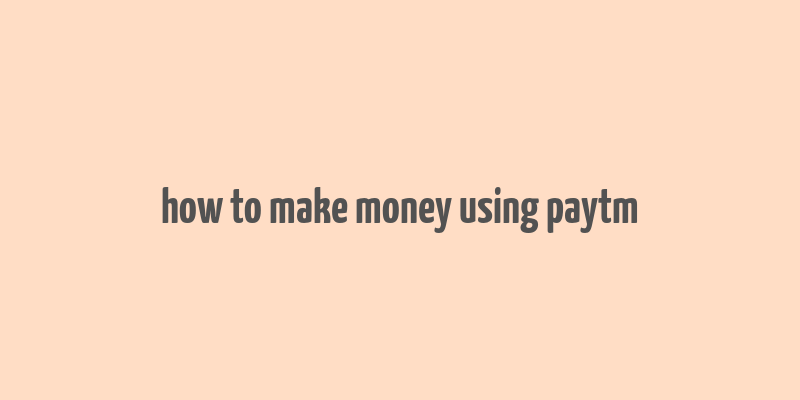 how to make money using paytm