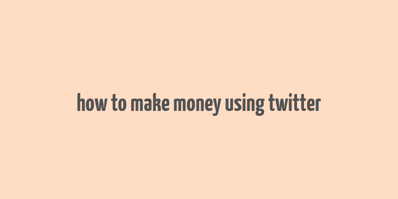 how to make money using twitter