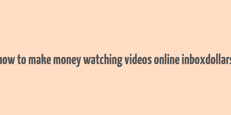 how to make money watching videos online inboxdollars