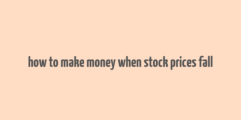 how to make money when stock prices fall