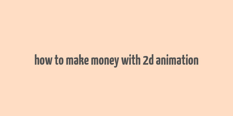 how to make money with 2d animation