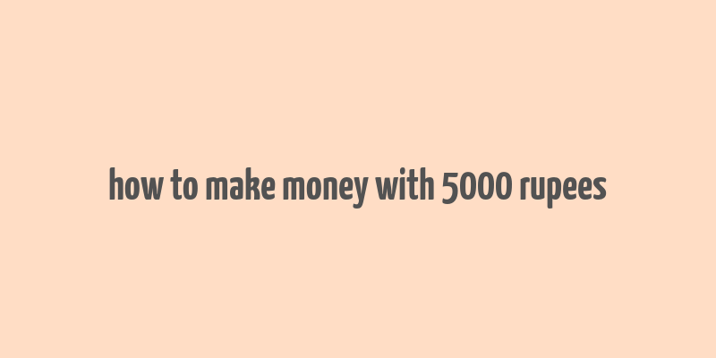 how to make money with 5000 rupees