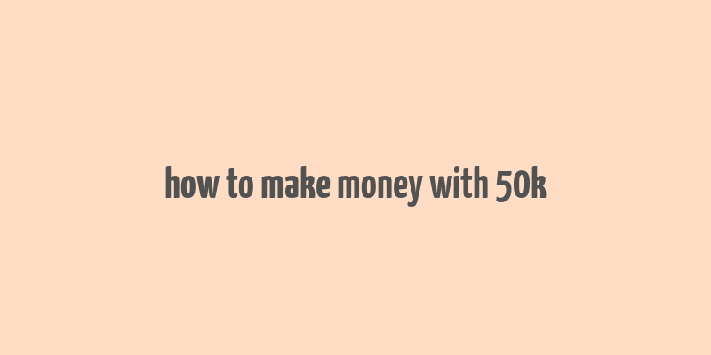 how to make money with 50k