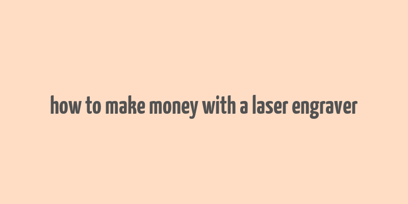 how to make money with a laser engraver