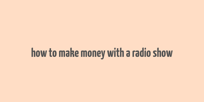 how to make money with a radio show