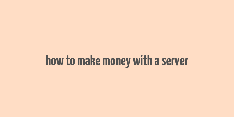 how to make money with a server