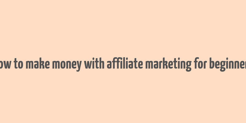 how to make money with affiliate marketing for beginners