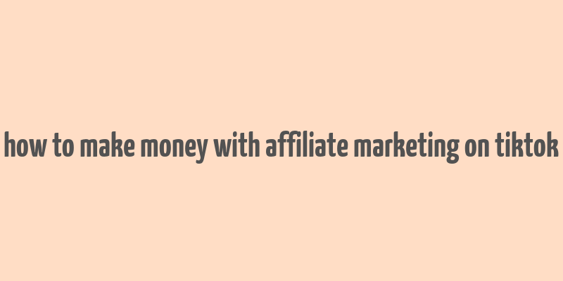 how to make money with affiliate marketing on tiktok