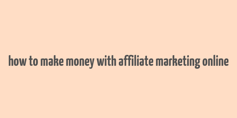 how to make money with affiliate marketing online