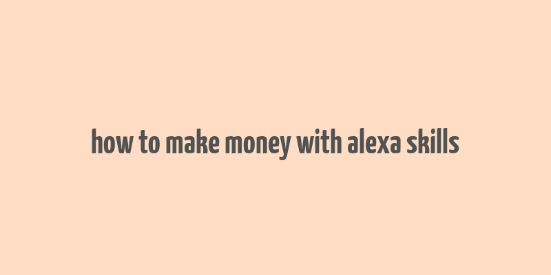 how to make money with alexa skills