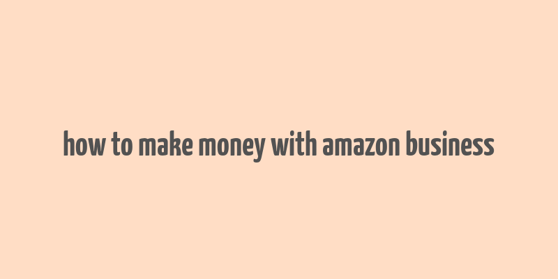 how to make money with amazon business