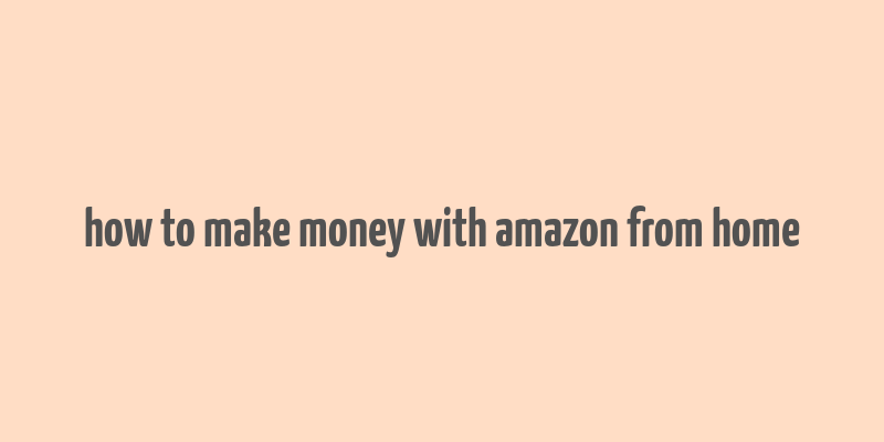 how to make money with amazon from home