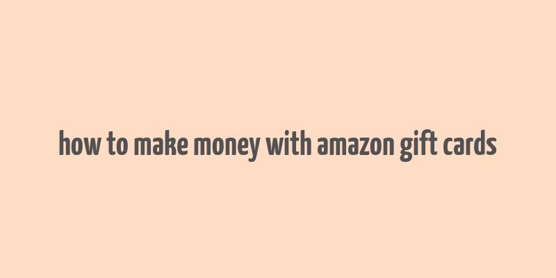 how to make money with amazon gift cards