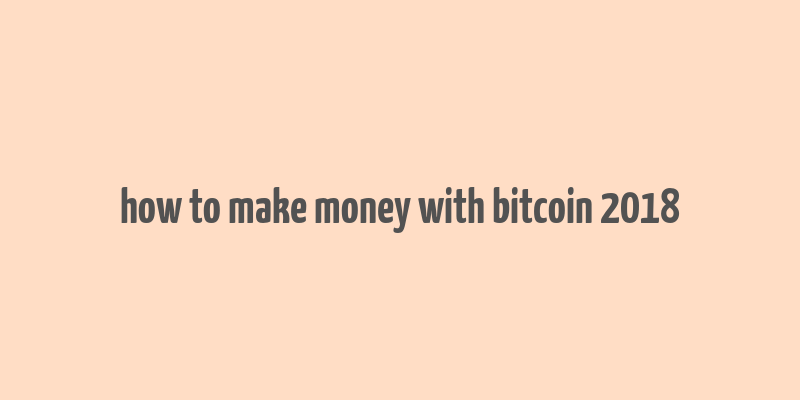 how to make money with bitcoin 2018