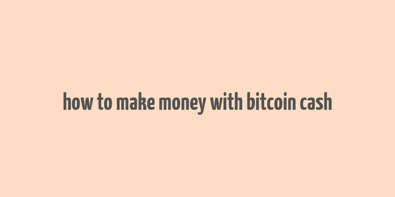 how to make money with bitcoin cash