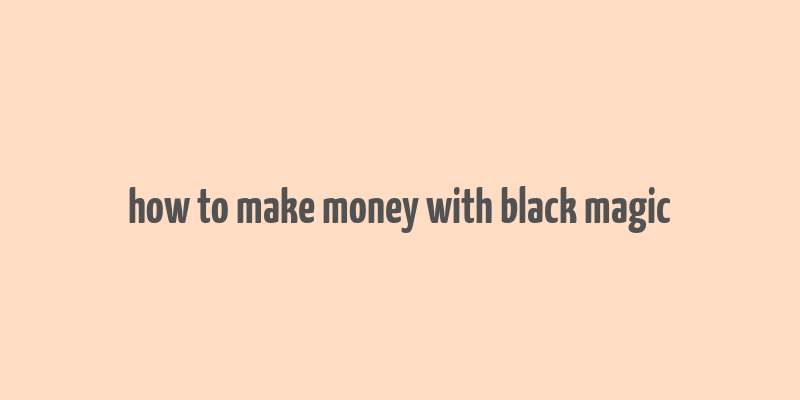 how to make money with black magic