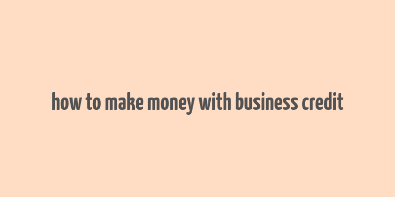 how to make money with business credit