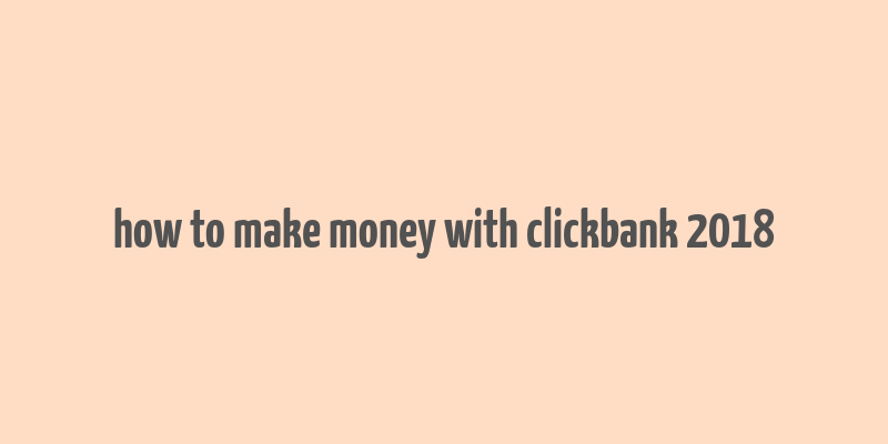 how to make money with clickbank 2018