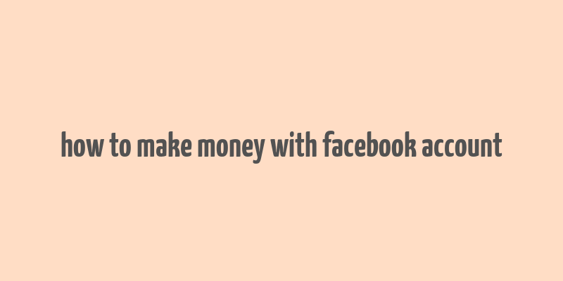 how to make money with facebook account