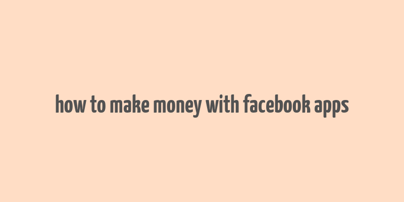 how to make money with facebook apps