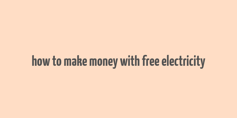 how to make money with free electricity