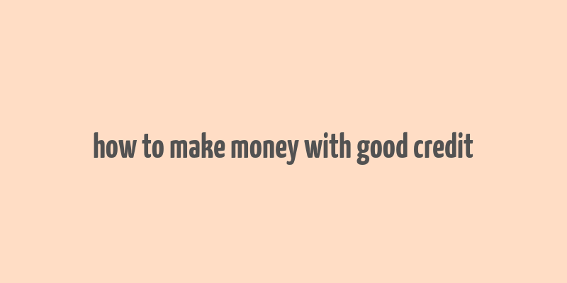 how to make money with good credit