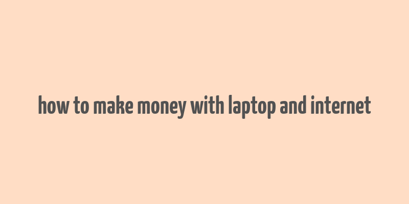 how to make money with laptop and internet