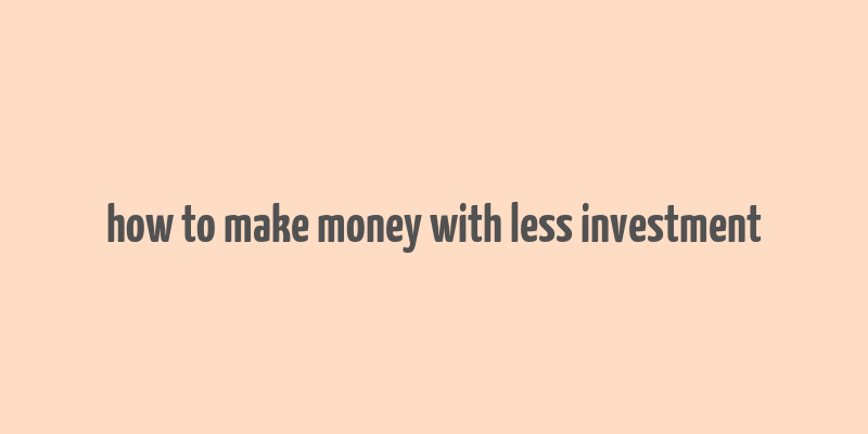 how to make money with less investment