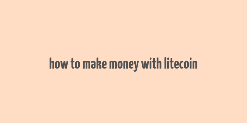 how to make money with litecoin