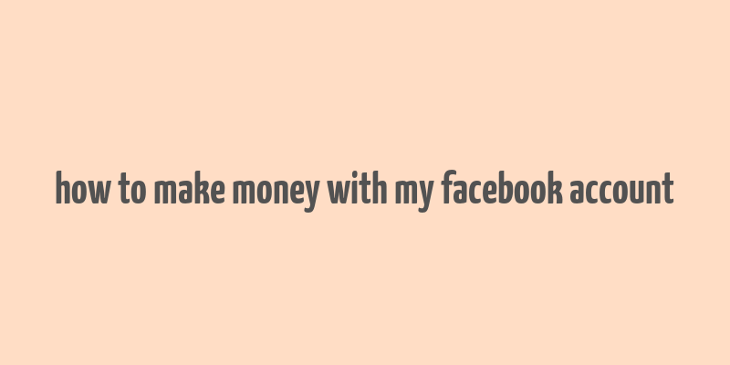 how to make money with my facebook account