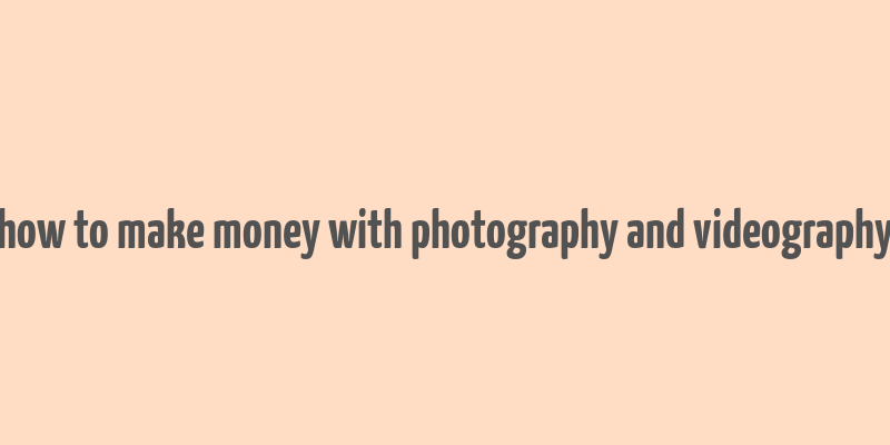 how to make money with photography and videography