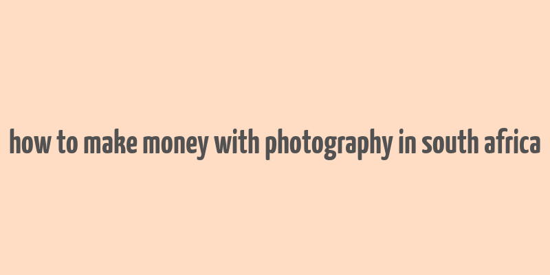 how to make money with photography in south africa