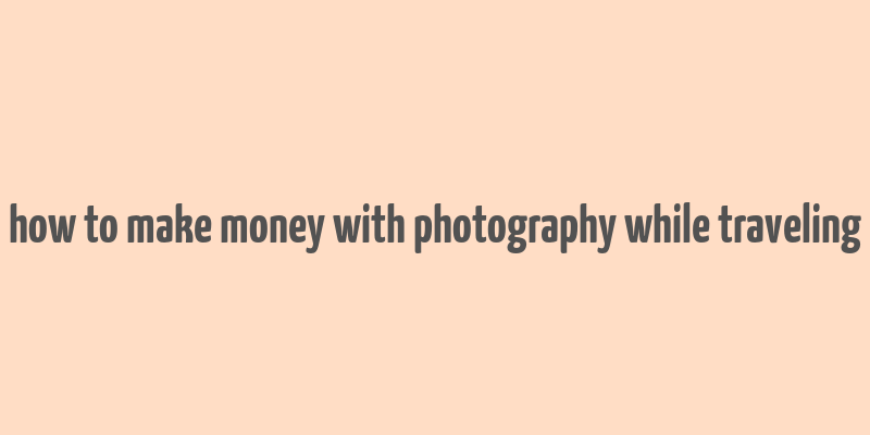 how to make money with photography while traveling