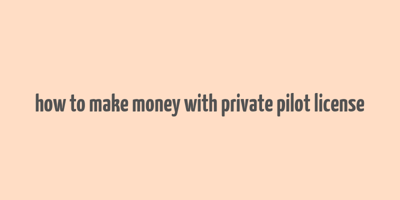 how to make money with private pilot license